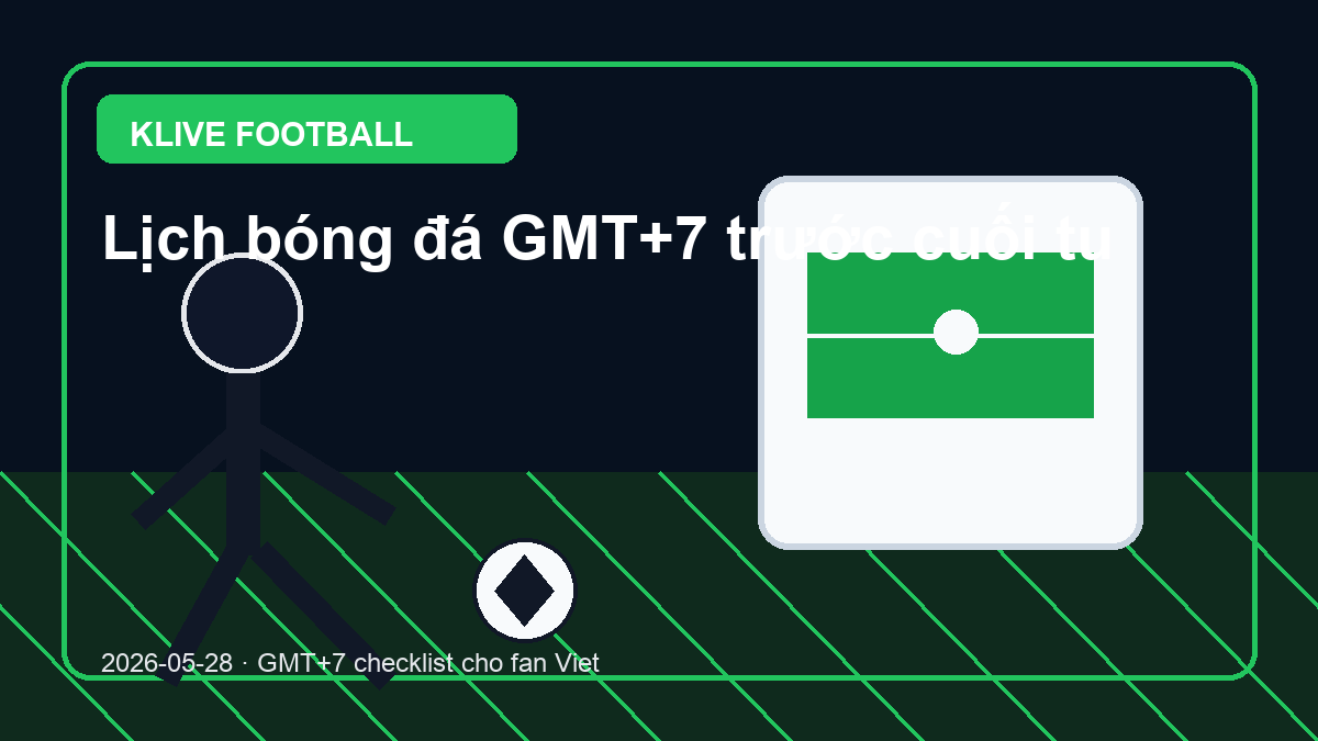 Lịch bóng đá GMT+7 trước cuối tuần: cách lưu giờ xem ngày 28/05